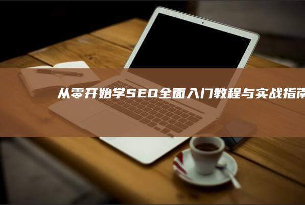 从零开始学SEO：全面入门教程与实战指南